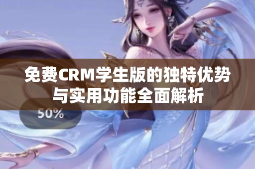 免费CRM学生版的独特优势与实用功能全面解析