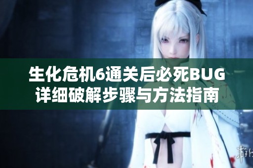 生化危机6通关后必死BUG详细破解步骤与方法指南