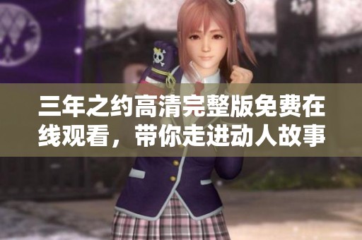三年之约高清完整版免费在线观看，带你走进动人故事的世界