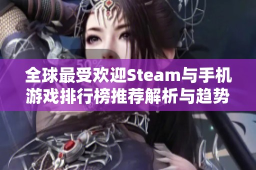 全球最受欢迎Steam与手机游戏排行榜推荐解析与趋势分析