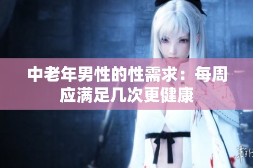 中老年男性的性需求：每周应满足几次更健康