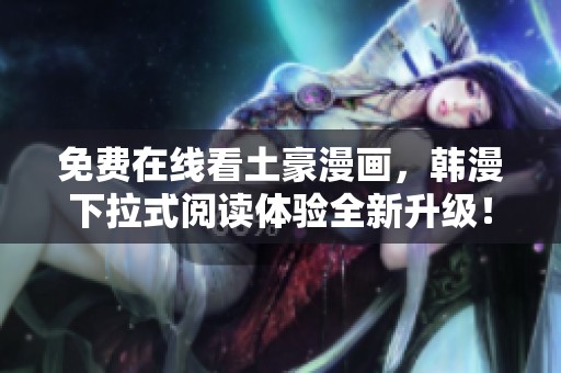 免费在线看土豪漫画，韩漫下拉式阅读体验全新升级！
