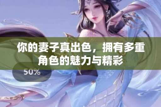 你的妻子真出色，拥有多重角色的魅力与精彩