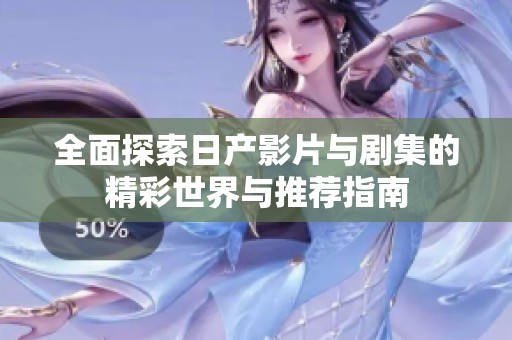 全面探索日产影片与剧集的精彩世界与推荐指南