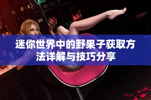 迷你世界中的野果子获取方法详解与技巧分享
