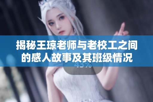 揭秘王琼老师与老校工之间的感人故事及其班级情况