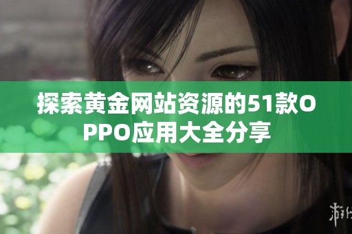 探索黄金网站资源的51款OPPO应用大全分享