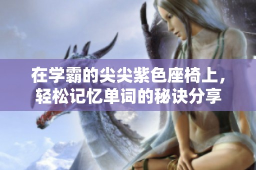在学霸的尖尖紫色座椅上，轻松记忆单词的秘诀分享