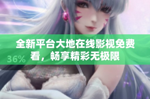 全新平台大地在线影视免费看，畅享精彩无极限