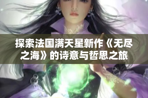 探索法国满天星新作《无尽之海》的诗意与哲思之旅