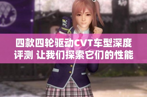 四款四轮驱动CVT车型深度评测 让我们探索它们的性能与优势
