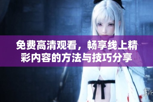 免费高清观看，畅享线上精彩内容的方法与技巧分享