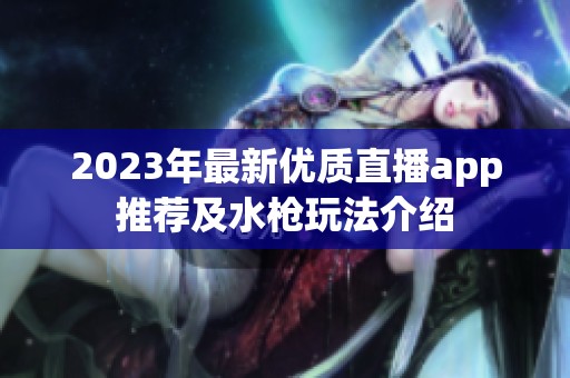 2023年最新优质直播app推荐及水枪玩法介绍