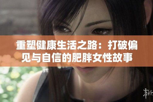 重塑健康生活之路：打破偏见与自信的肥胖女性故事