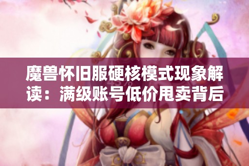魔兽怀旧服硬核模式现象解读：满级账号低价甩卖背后的深层原因