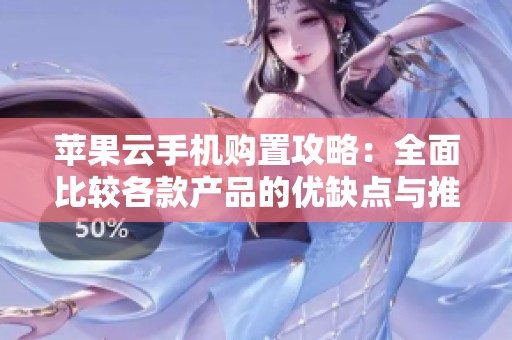 苹果云手机购置攻略：全面比较各款产品的优缺点与推荐