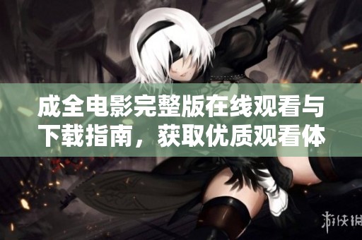 成全电影完整版在线观看与下载指南，获取优质观看体验
