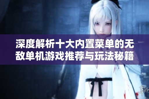 深度解析十大内置菜单的无敌单机游戏推荐与玩法秘籍