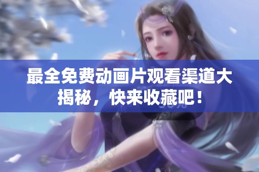 最全免费动画片观看渠道大揭秘，快来收藏吧！