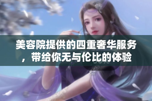 美容院提供的四重奢华服务，带给你无与伦比的体验