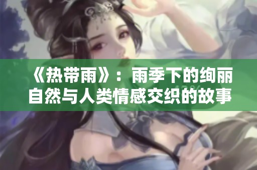 《热带雨》：雨季下的绚丽自然与人类情感交织的故事