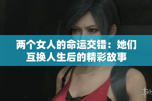 两个女人的命运交错：她们互换人生后的精彩故事