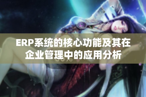 ERP系统的核心功能及其在企业管理中的应用分析
