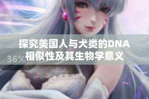 探究美国人与犬类的DNA相似性及其生物学意义