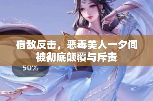 宿敌反击，恶毒美人一夕间被彻底颠覆与斥责