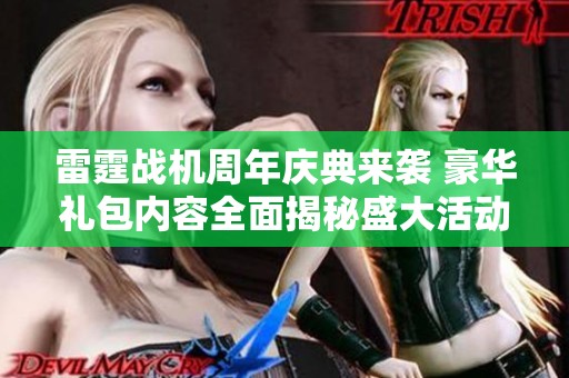 雷霆战机周年庆典来袭 豪华礼包内容全面揭秘盛大活动不容错过