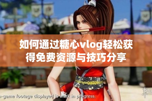如何通过糖心vlog轻松获得免费资源与技巧分享