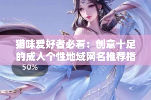 猫咪爱好者必看：创意十足的成人个性地域网名推荐指南