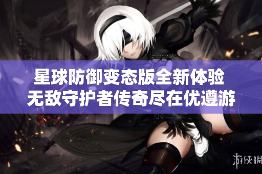 星球防御变态版全新体验 无敌守护者传奇尽在优遵游戏网