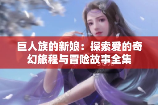巨人族的新娘：探索爱的奇幻旅程与冒险故事全集