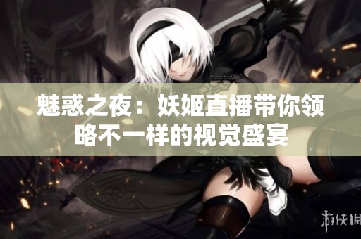魅惑之夜：妖姬直播带你领略不一样的视觉盛宴