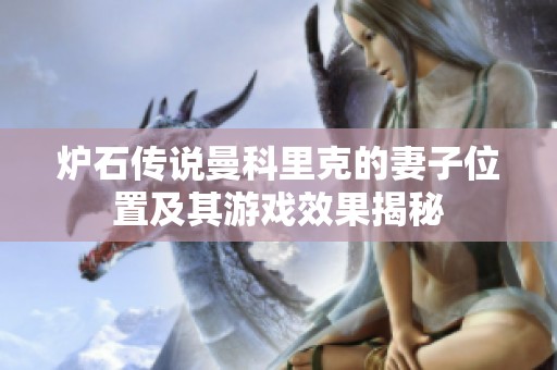 炉石传说曼科里克的妻子位置及其游戏效果揭秘