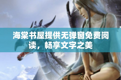 海棠书屋提供无弹窗免费阅读，畅享文字之美