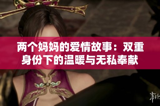 两个妈妈的爱情故事：双重身份下的温暖与无私奉献