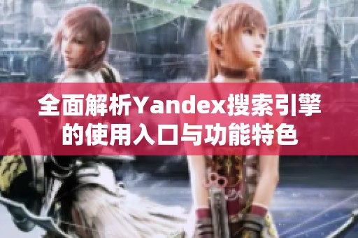 全面解析Yandex搜索引擎的使用入口与功能特色