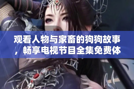 观看人物与家畜的狗狗故事，畅享电视节目全集免费体验
