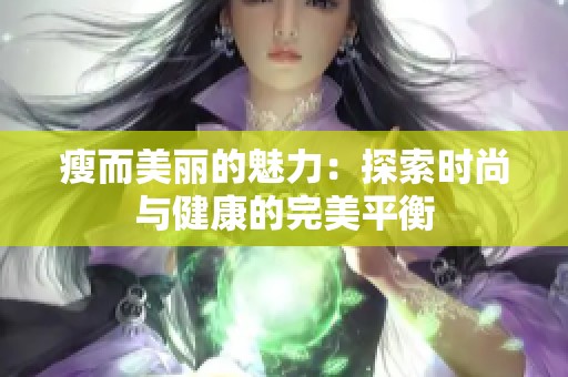 瘦而美丽的魅力：探索时尚与健康的完美平衡