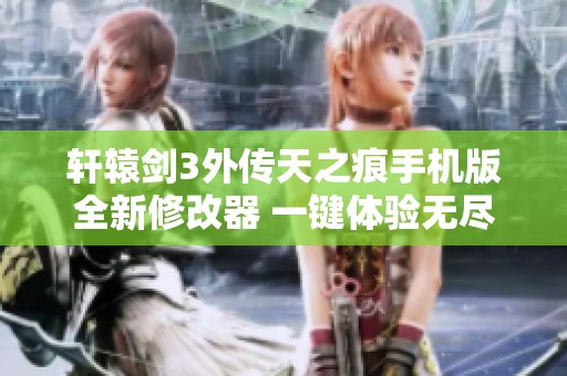 轩辕剑3外传天之痕手机版全新修改器 一键体验无尽乐趣