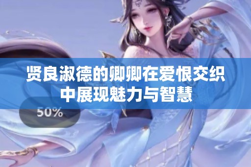 贤良淑德的卿卿在爱恨交织中展现魅力与智慧