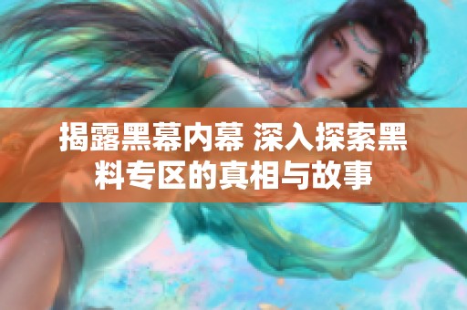 揭露黑幕内幕 深入探索黑料专区的真相与故事