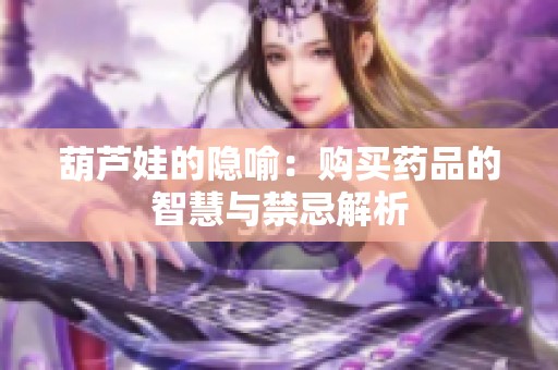 葫芦娃的隐喻：购买药品的智慧与禁忌解析