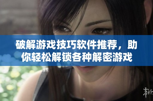 破解游戏技巧软件推荐，助你轻松解锁各种解密游戏