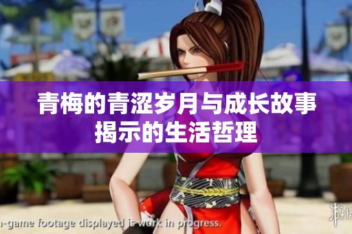 青梅的青涩岁月与成长故事揭示的生活哲理