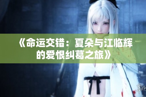 《命运交错：夏朵与江临辉的爱恨纠葛之旅》