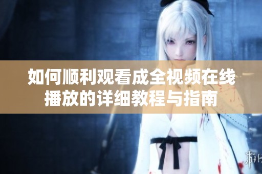 如何顺利观看成全视频在线播放的详细教程与指南