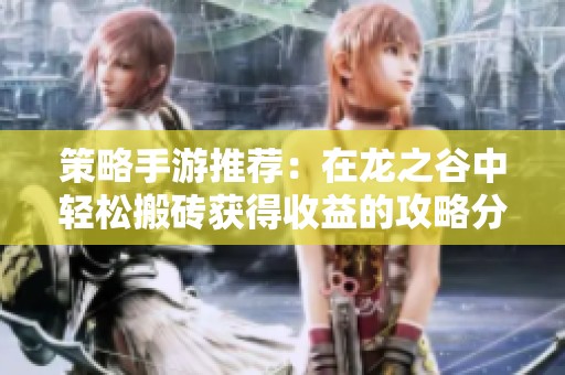 策略手游推荐：在龙之谷中轻松搬砖获得收益的攻略分析